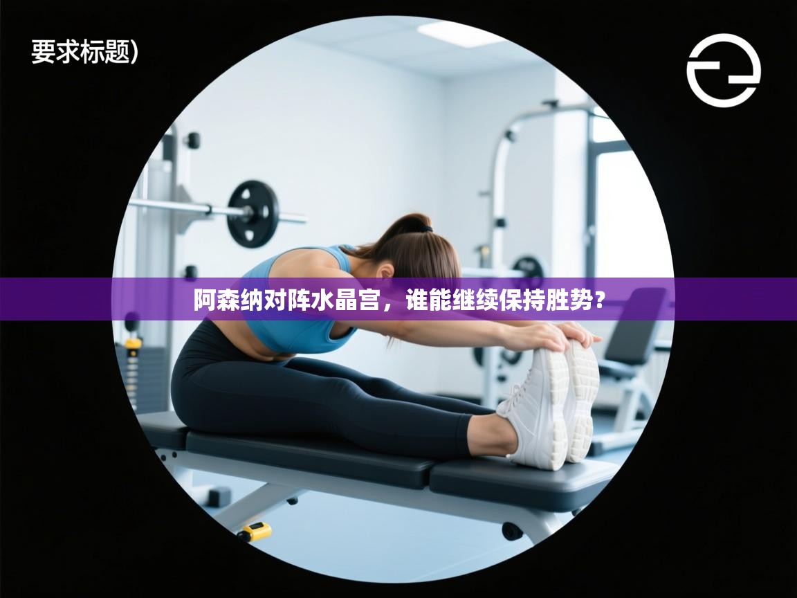 阿森纳对阵水晶宫,谁能继续保持胜势? 第1张