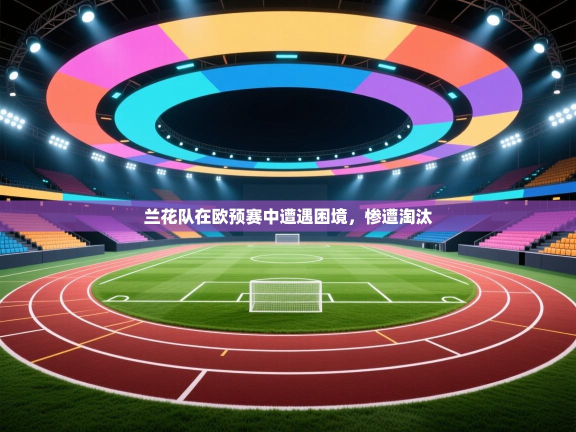 兰花队在欧预赛中遭遇困境，惨遭淘汰  第1张