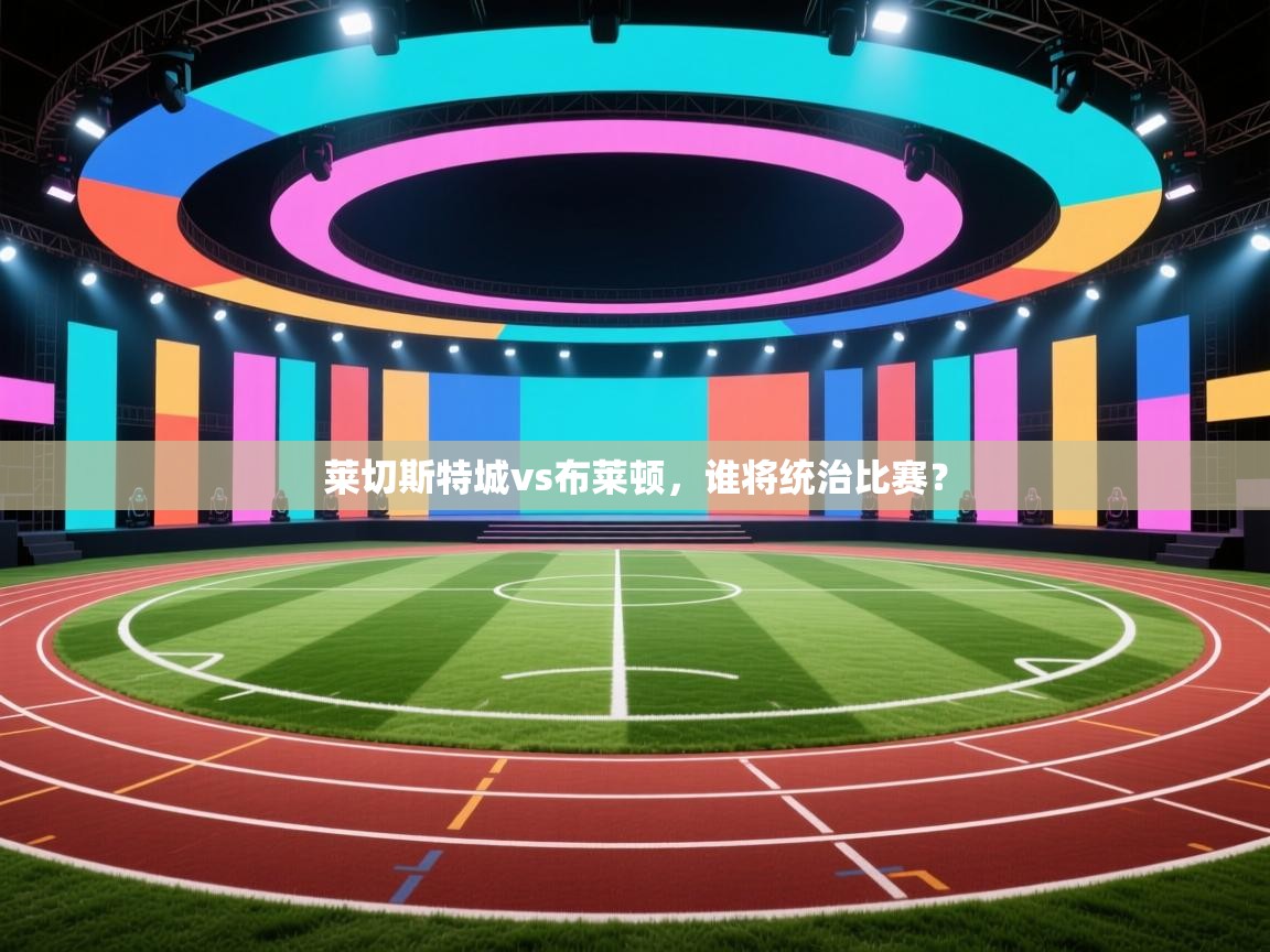 莱切斯特城vs布莱顿,谁将统治比赛? 第2张