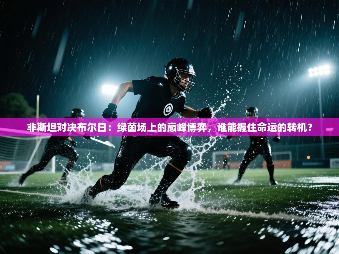 非斯坦对决布尔日：绿茵场上的巅峰博弈，谁能握住命运的转机？  第1张