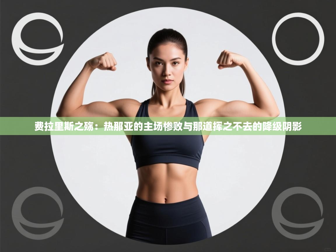 费拉里斯之殇：热那亚的主场惨败与那道挥之不去的降级阴影  第2张