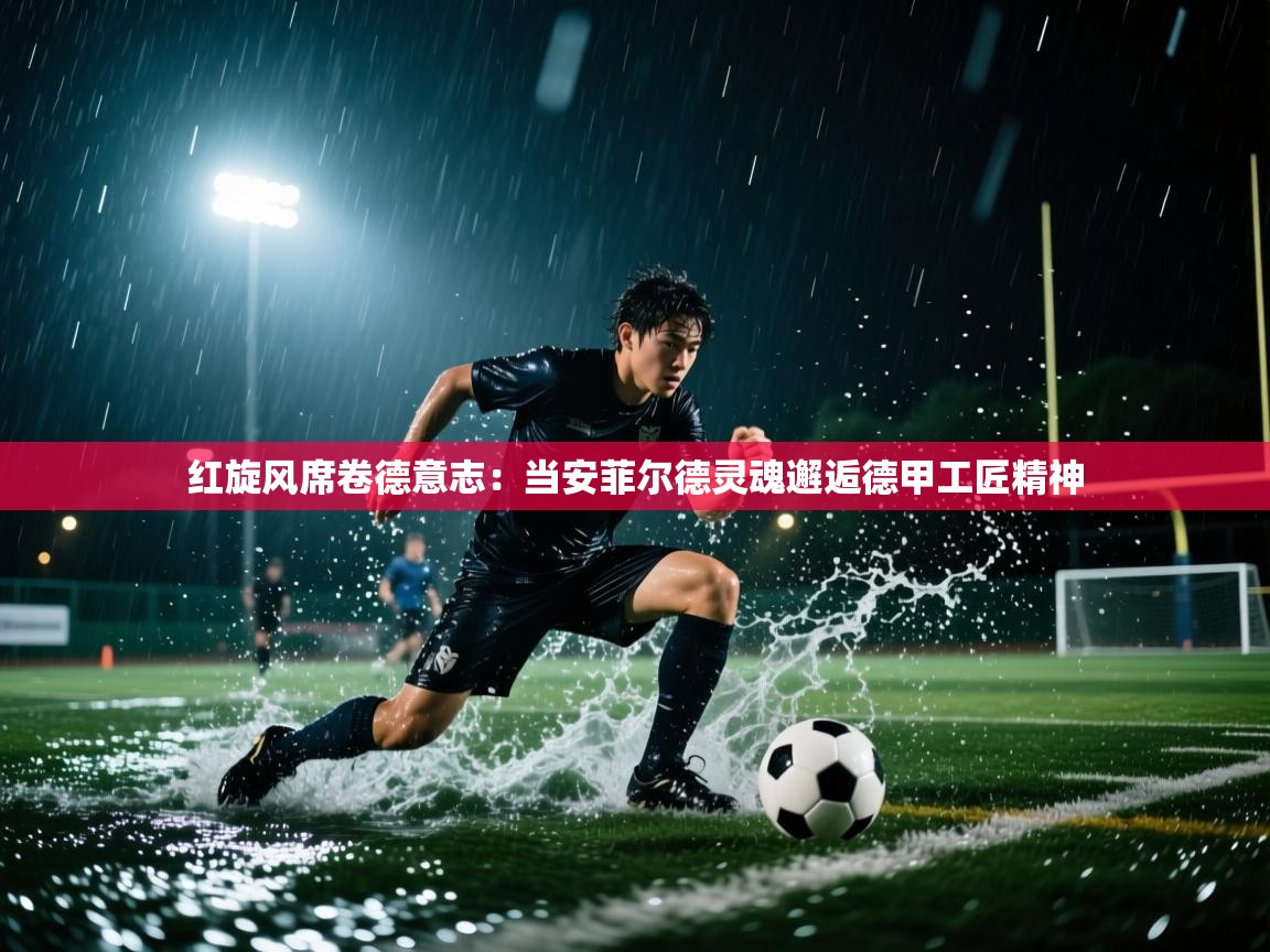 红旋风席卷德意志：当安菲尔德灵魂邂逅德甲工匠精神