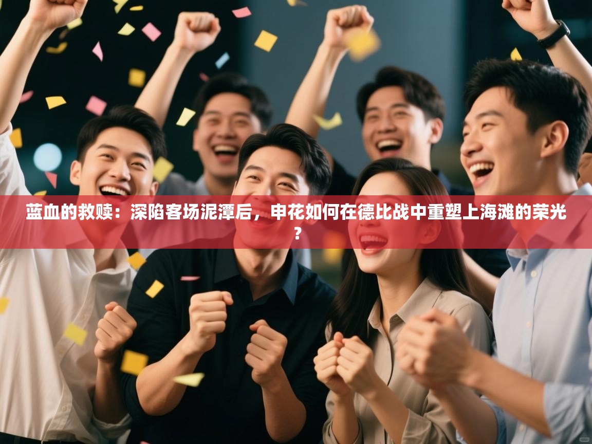 蓝血的救赎：深陷客场泥潭后，申花如何在德比战中重塑上海滩的荣光？