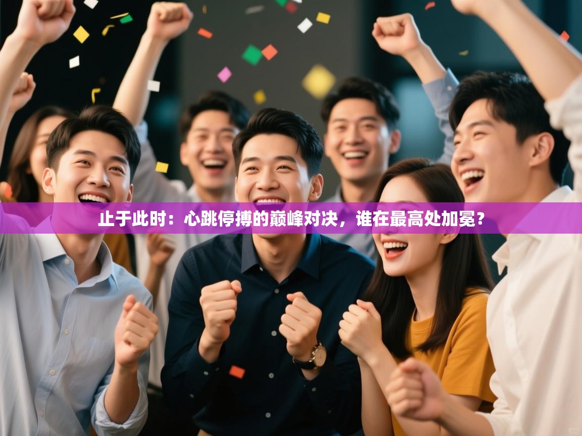 止于此时：心跳停搏的巅峰对决，谁在最高处加冕？