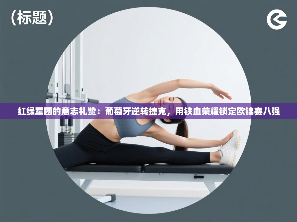 红绿军团的意志礼赞：葡萄牙逆转捷克，用铁血荣耀锁定欧锦赛八强