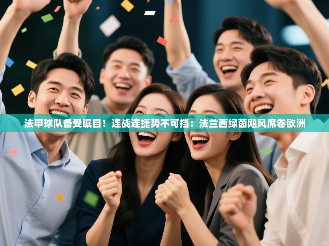 法甲球队备受瞩目！连战连捷势不可挡：法兰西绿茵飓风席卷欧洲