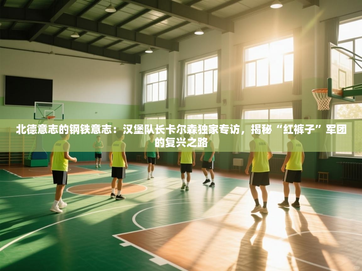 北德意志的钢铁意志：汉堡队长卡尔森独家专访，揭秘“红裤子”军团的复兴之路