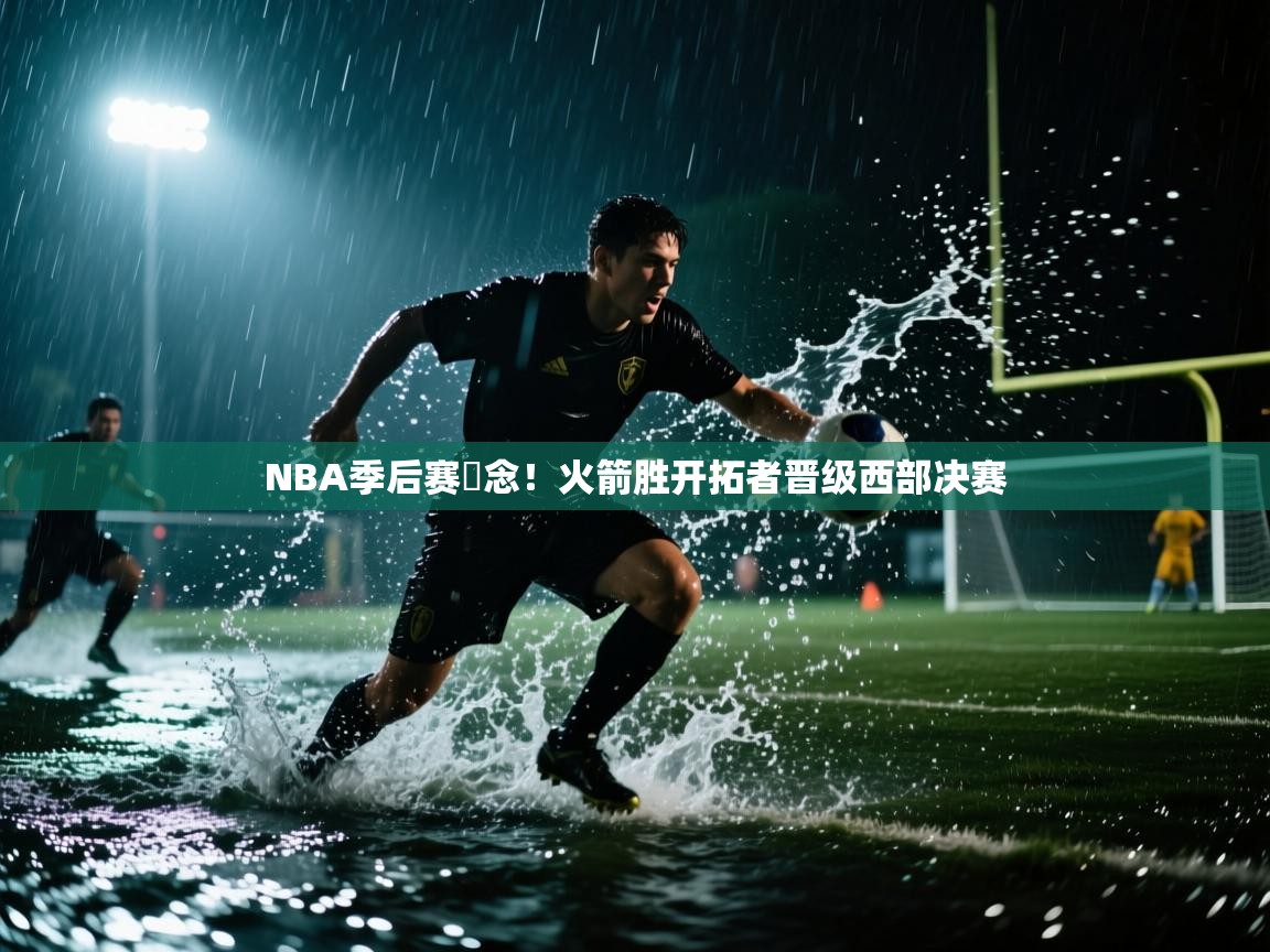 NBA季后赛抪念！火箭胜开拓者晋级西部决赛