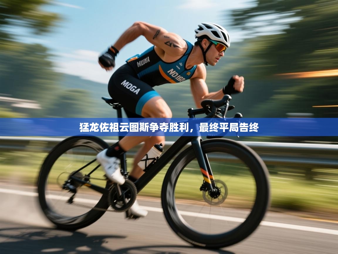 猛龙佐祖云图斯争夺胜利，最终平局告终