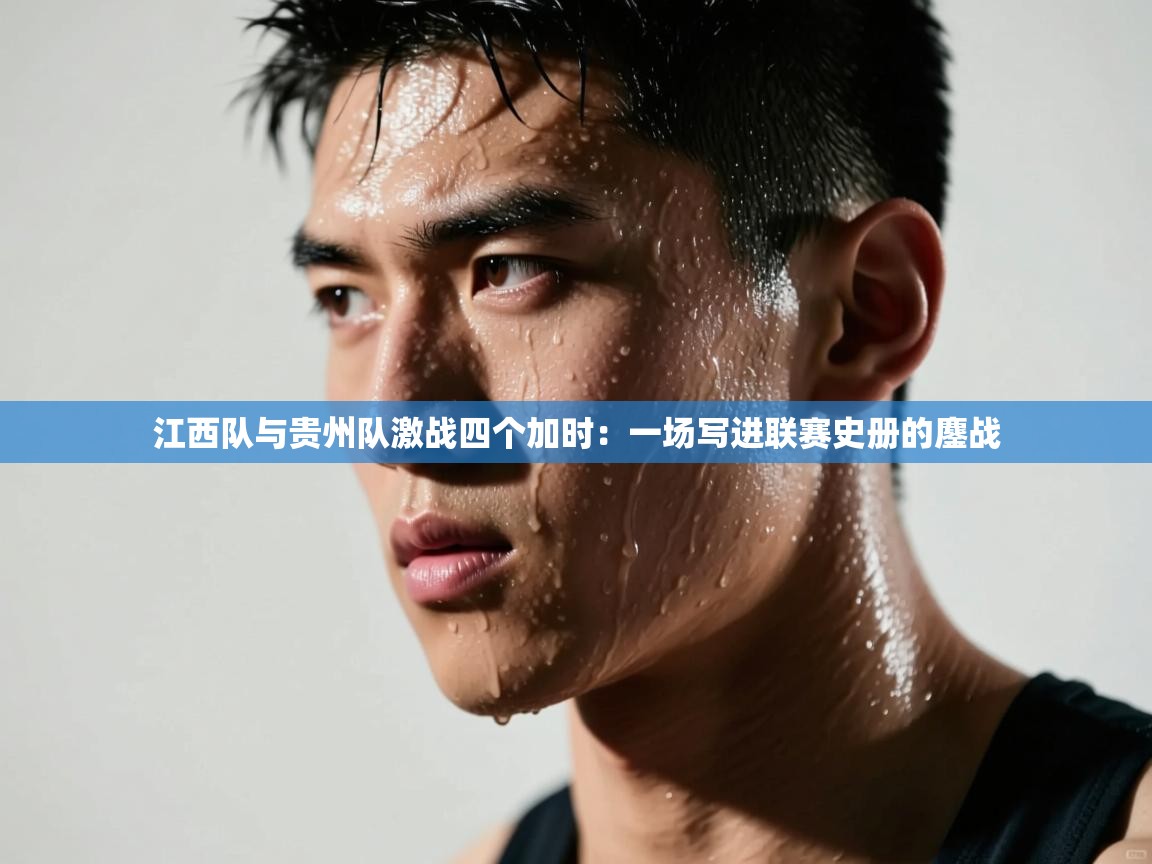 江西队与贵州队激战四个加时：一场写进联赛史册的鏖战