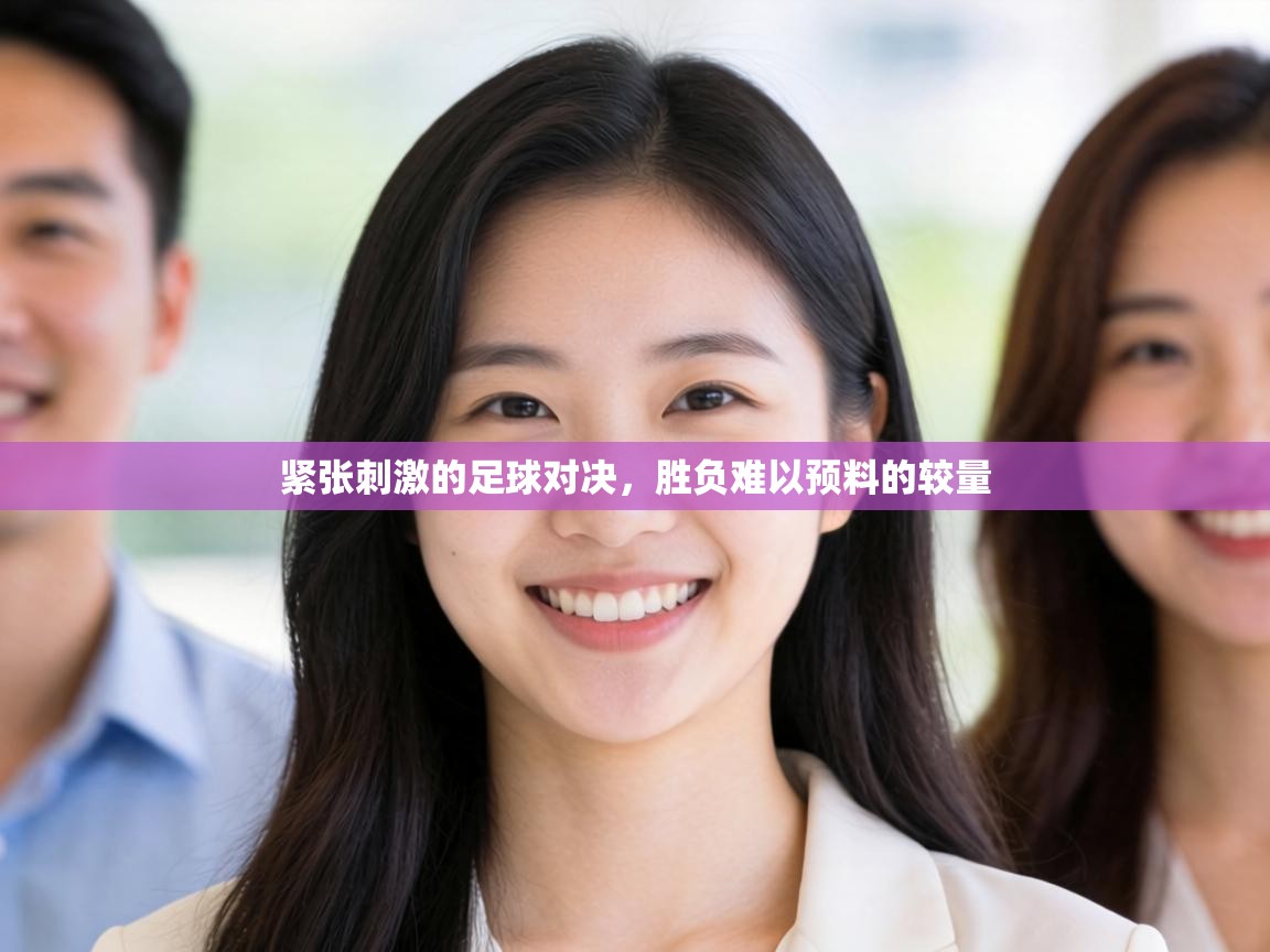 紧张刺激的足球对决，胜负难以预料的较量